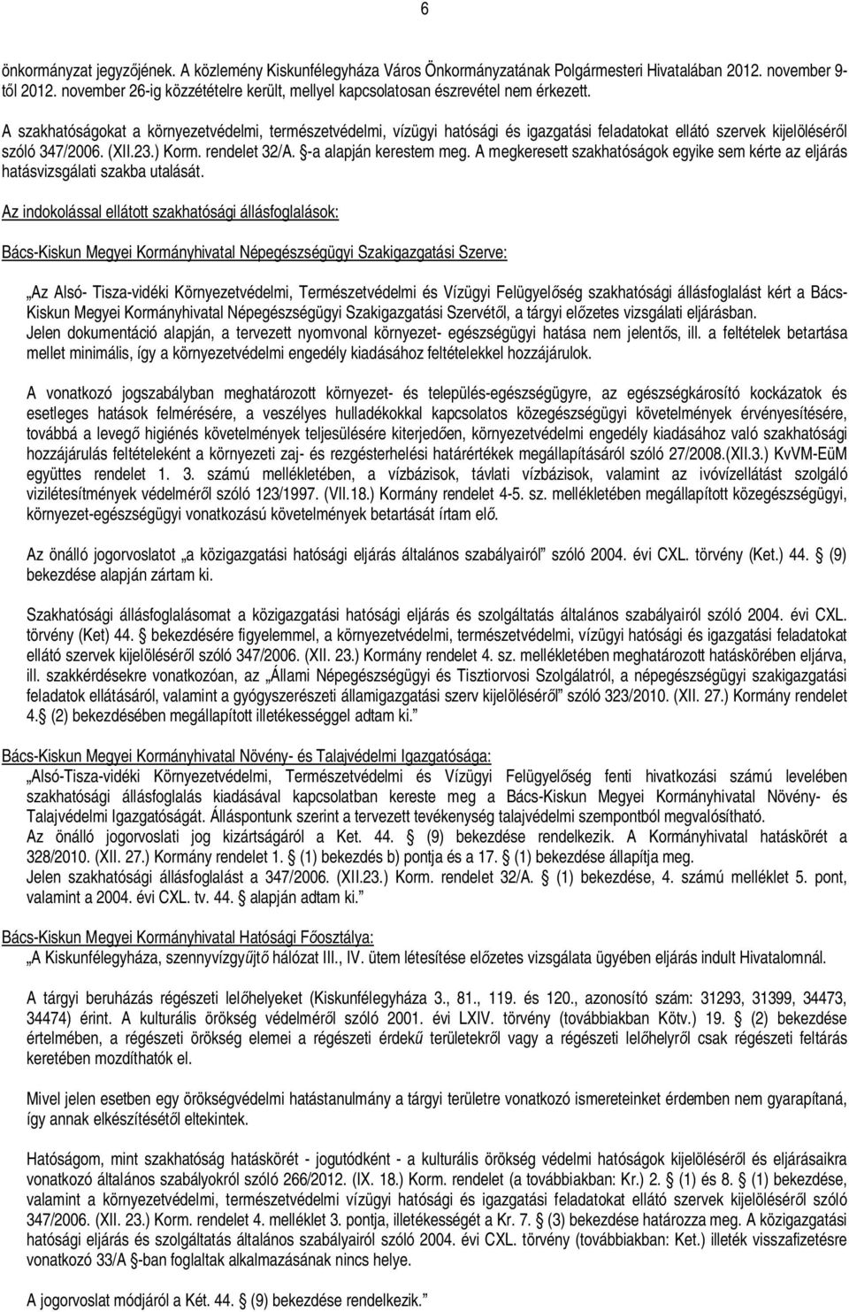 A szakhatóságokat a környezetvédelmi, természetvédelmi, vízügyi hatósági és igazgatási feladatokat ellátó szervek kijelölésér l szóló 347/2006. (XII.23.) Korm. rendelet 32/A. -a alapján kerestem meg.