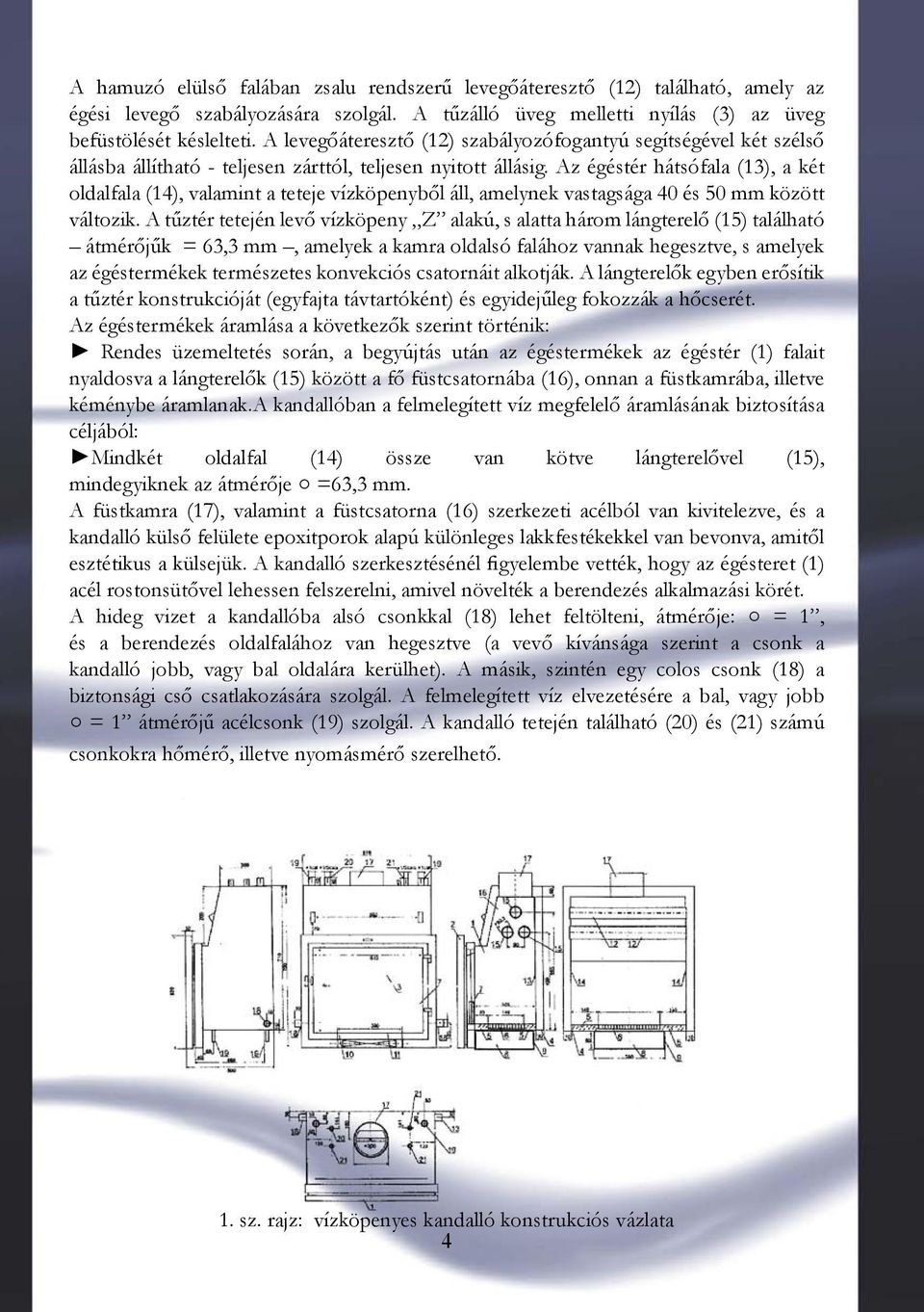 Az égéstér hátsófala (13), a két oldalfala (14), valamint a teteje vízköpenyből áll, amelynek vastagsága 40 és 50 mm között változik.
