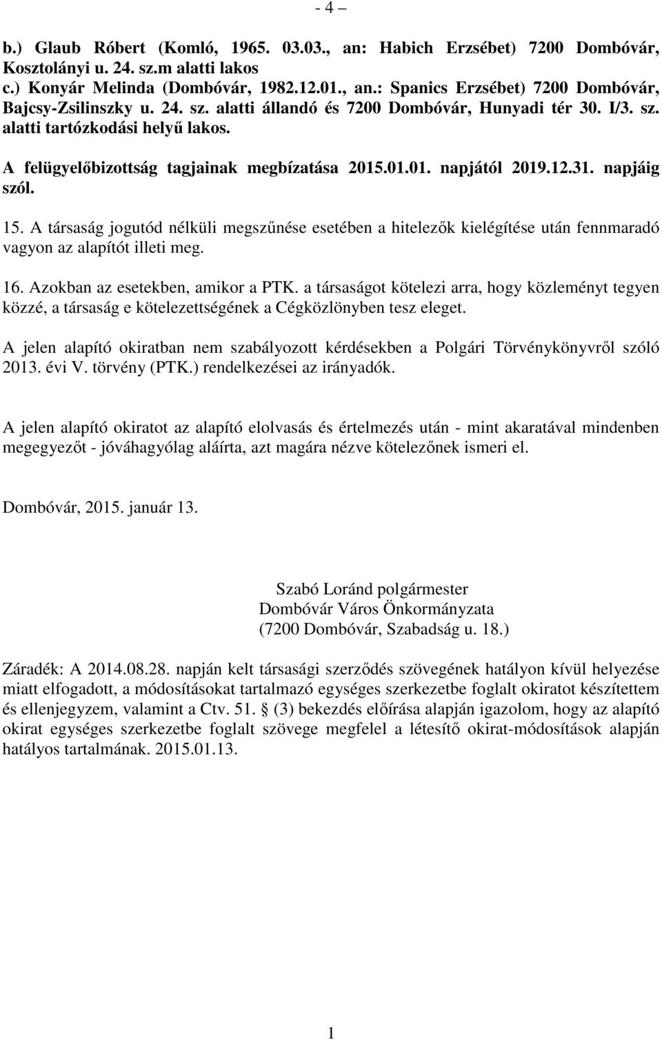 A társaság jogutód nélküli megszűnése esetében a hitelezők kielégítése után fennmaradó vagyon az alapítót illeti meg. 16. Azokban az esetekben, amikor a PTK.