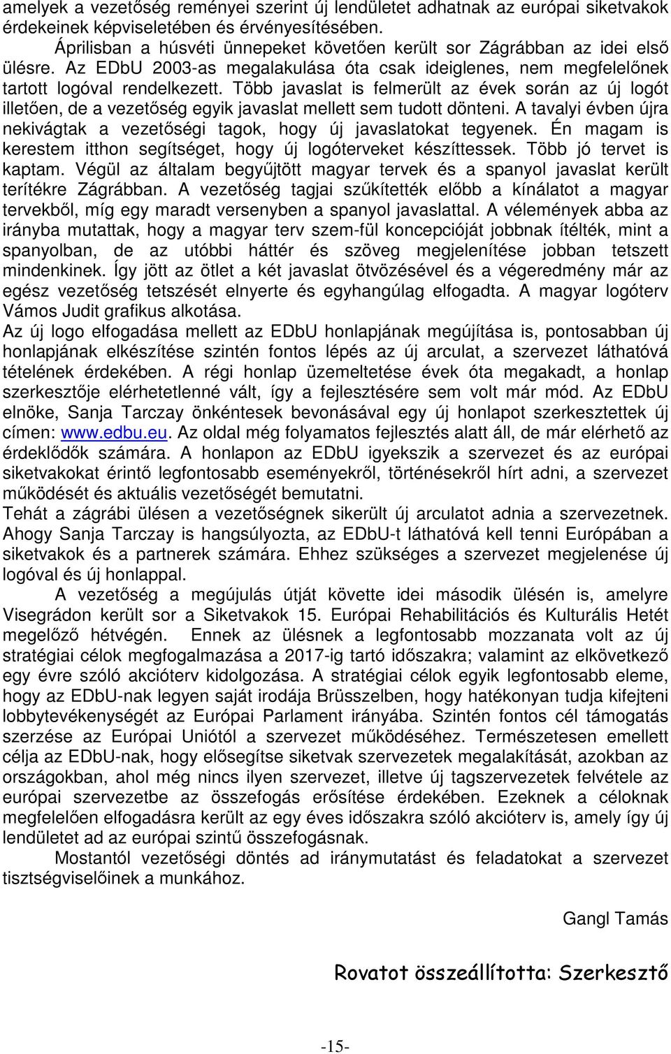 Több javaslat is felmerült az évek során az új logót illetően, de a vezetőség egyik javaslat mellett sem tudott dönteni.
