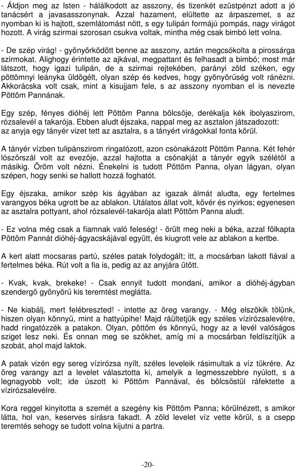 A virág szirmai szorosan csukva voltak, mintha még csak bimbó lett volna. - De szép virág! - gyönyörködött benne az asszony, aztán megcsókolta a pirossárga szirmokat.
