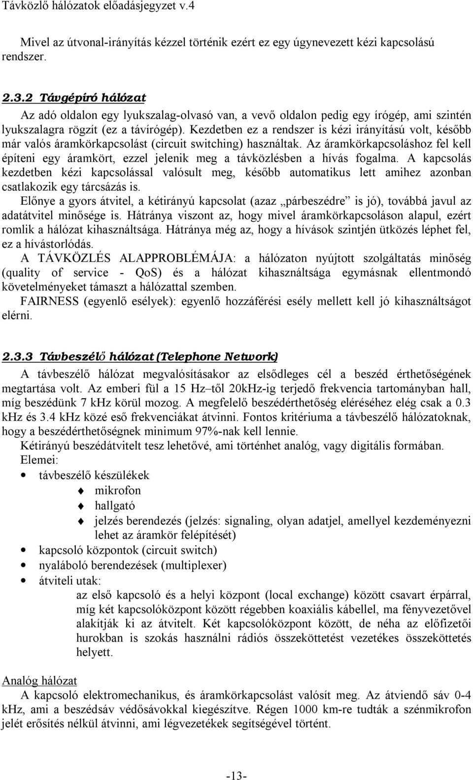 Kezdetben ez a rendszer is kézi irányítású volt, később már valós áramkörkapcsolást (circuit switching) használtak.