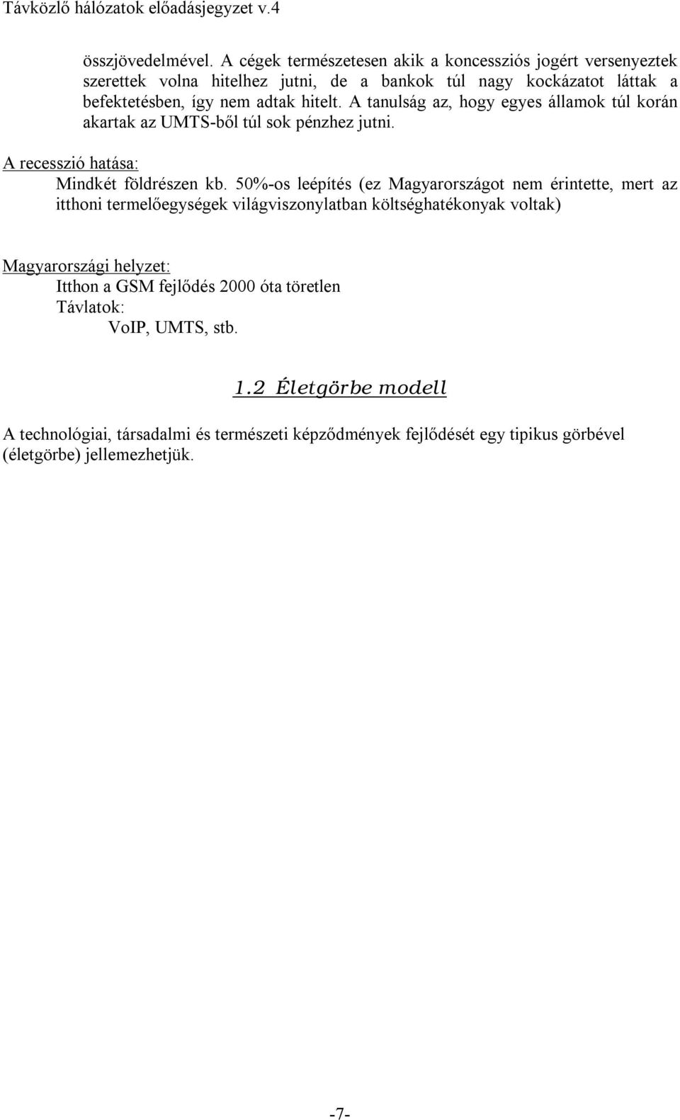 hitelt. A tanulság az, hogy egyes államok túl korán akartak az UMTS-ből túl sok pénzhez jutni. A recesszió hatása: Mindkét földrészen kb.
