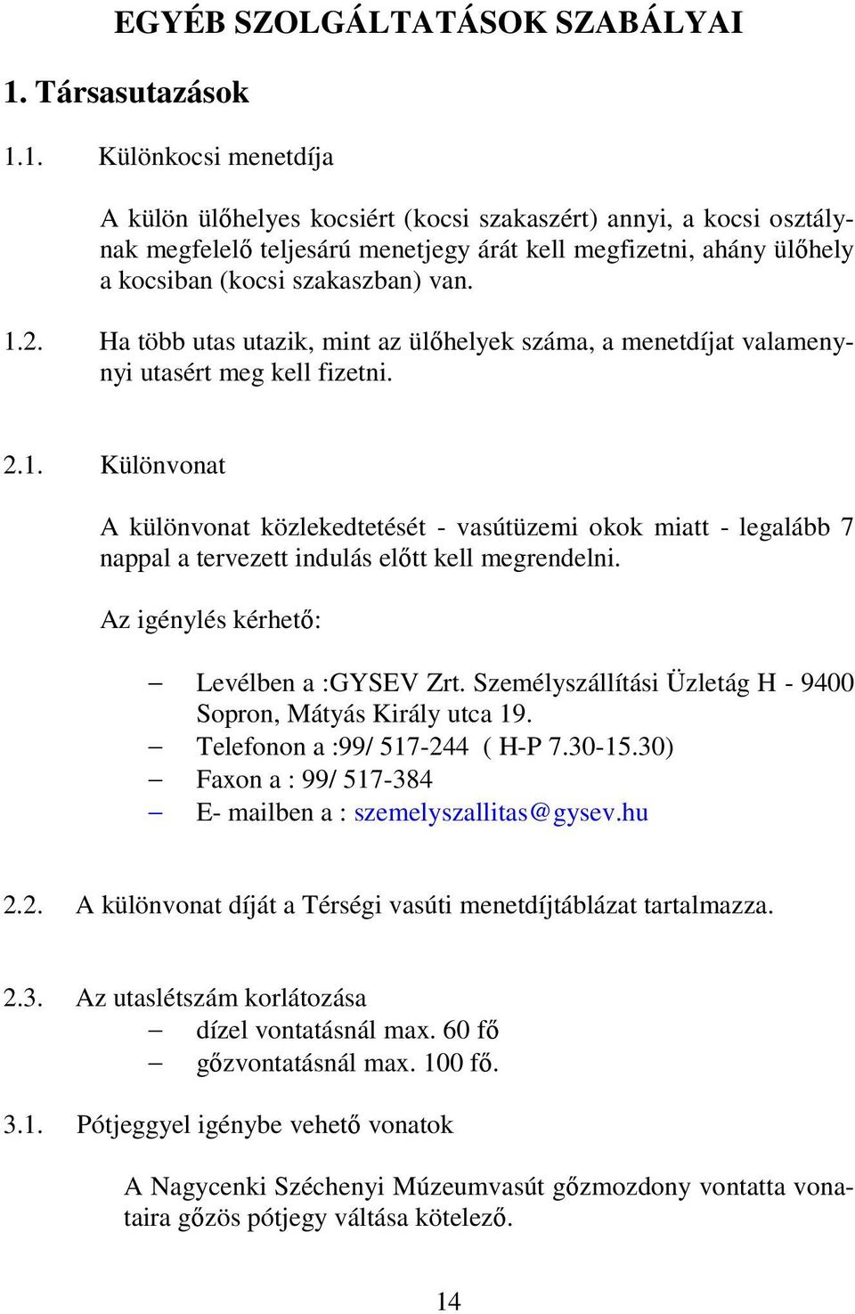 1. Különkocsi menetdíja A külön ülıhelyes kocsiért (kocsi szakaszért) annyi, a kocsi osztálynak megfelelı teljesárú menetjegy árát kell megfizetni, ahány ülıhely a kocsiban (kocsi szakaszban) van. 1.