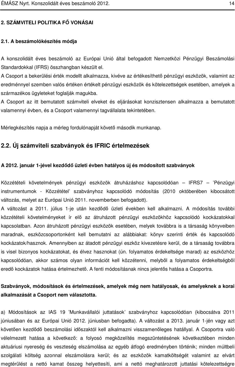 A Csoport a bekerülési érték modellt alkalmazza, kivéve az értékesíthetı pénzügyi eszközök, valamint az eredménnyel szemben valós értéken értékelt pénzügyi eszközök és kötelezettségek esetében,