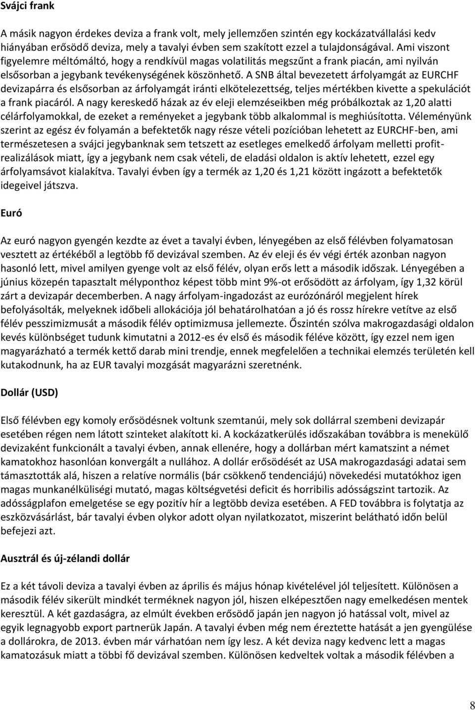 A SNB által bevezetett árfolyamgát az EURCHF devizapárra és elsősorban az árfolyamgát iránti elkötelezettség, teljes mértékben kivette a spekulációt a frank piacáról.