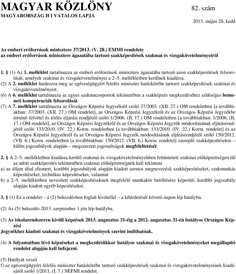 (2) A 2. melléklet határozza meg az egészségügyért felelős miniszter hatáskörébe tartozó szakképesítések szakmai és vizsgakövetelményeit. (6) A 6.