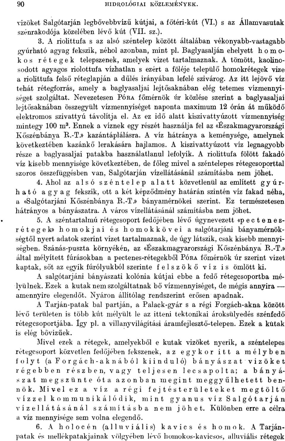 A tömött, kaolinosodott agyagos riolottufa vízhatlan s ezért a föléje települő homokrétegek vize a riolittufa felső réteglapján a dűlés irányában lefelé szivárog.
