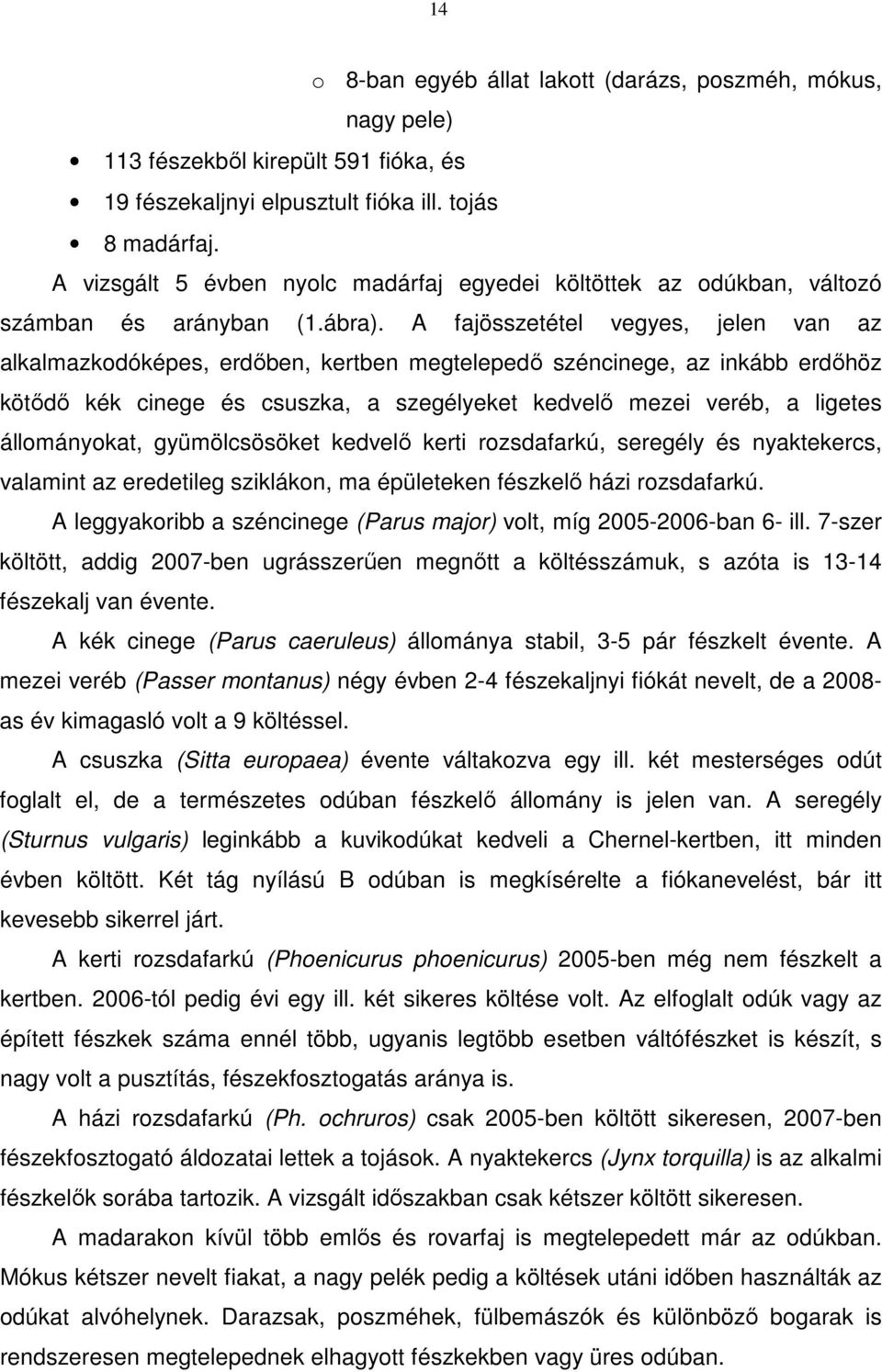 A fajösszetétel vegyes, jelen van az alkalmazkodóképes, erdőben, kertben megtelepedő széncinege, az inkább erdőhöz kötődő kék cinege és csuszka, a szegélyeket kedvelő mezei veréb, a ligetes