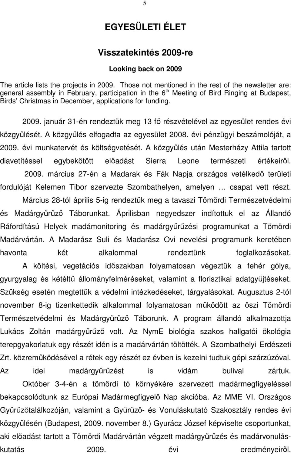 funding. 2009. január 31-én rendeztük meg 13 fő részvételével az egyesület rendes évi közgyűlését. A közgyűlés elfogadta az egyesület 2008. évi pénzügyi beszámolóját, a 2009.