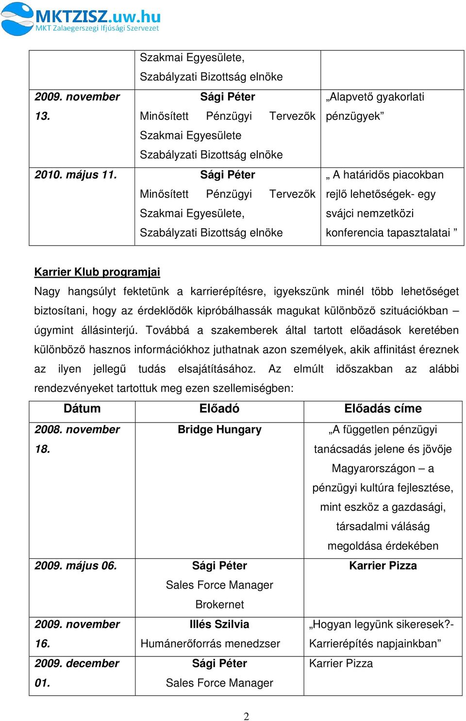 tapasztalatai Karrier Klub programjai Nagy hangsúlyt fektetünk a karrierépítésre, igyekszünk minél több lehetőséget biztosítani, hogy az érdeklődők kipróbálhassák magukat különböző szituációkban