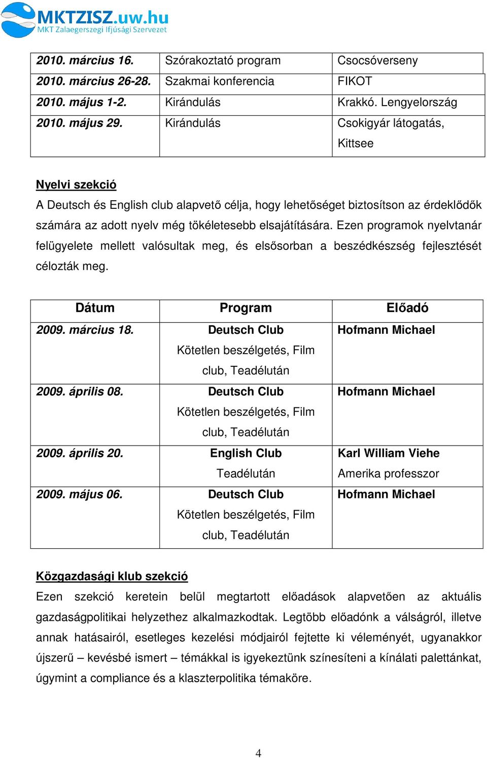 Ezen programok nyelvtanár felügyelete mellett valósultak meg, és elsősorban a beszédkészség fejlesztését célozták meg. Dátum Program Előadó 2009. március 18.