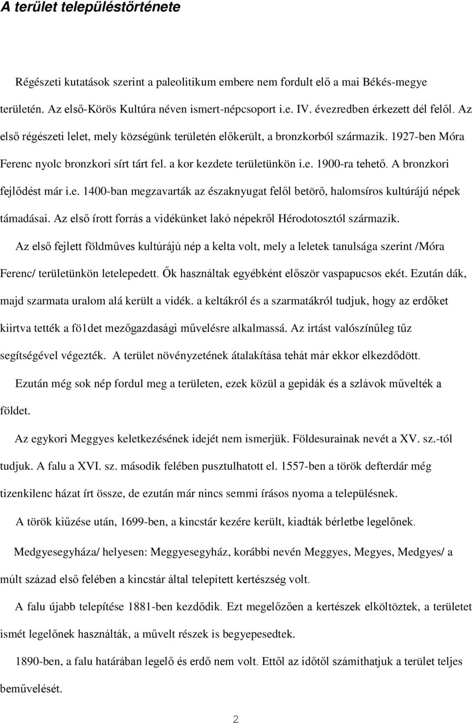 A bronzkori fejlődést már i.e. 1400-ban megzavarták az északnyugat felől betörő, halomsíros kultúrájú népek támadásai. Az első írott forrás a vidékünket lakó népekről Hérodotosztól származik.