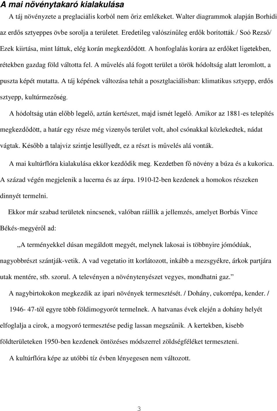 A művelés alá fogott terület a török hódoltság alatt leromlott, a puszta képét mutatta. A táj képének változása tehát a posztglaciálisban: klimatikus sztyepp, erdős sztyepp, kultúrmezőség.