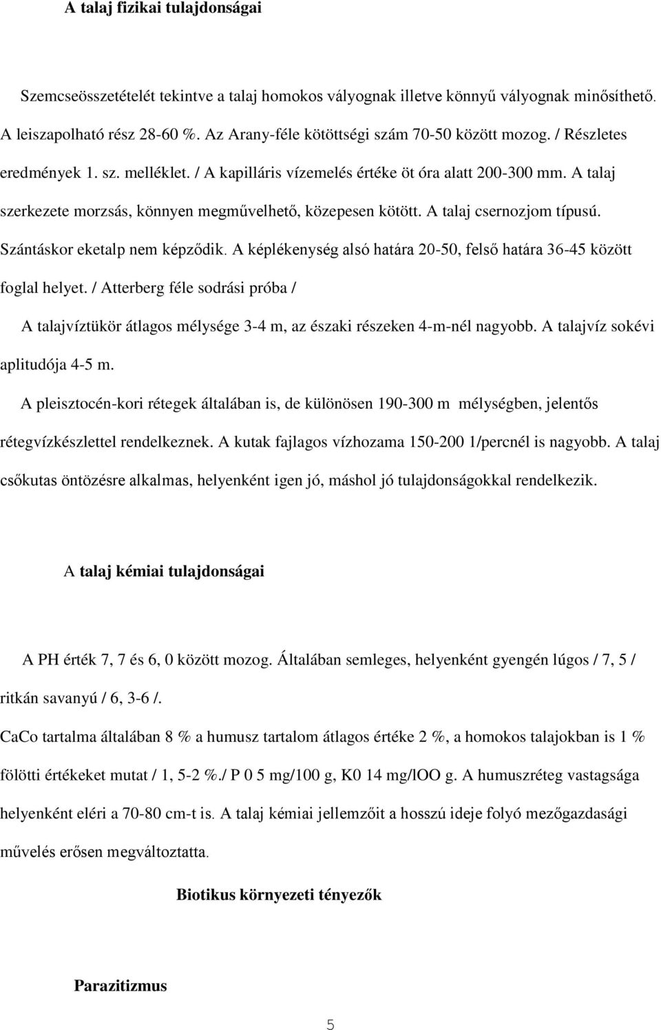 A talaj szerkezete morzsás, könnyen megművelhető, közepesen kötött. A talaj csernozjom típusú. Szántáskor eketalp nem képződik.