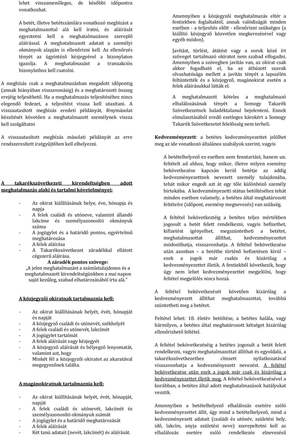 A meghatalmazott adatait a személyi okmányok alapján is ellenőrizni kell. Az ellenőrzés tényét az ügyintéző kézjegyével a bizonylaton igazolja.