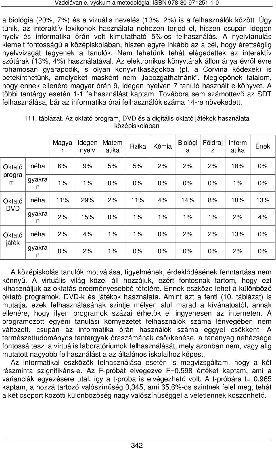 A taulás kiemelt fotosságú a középiskolába, hisze egyre ikább az a cél, hogy érettségiig vizsgát tegyeek a taulók. Nem lehetük tehát elégedettek az iteraktív szótárak (13%, 4%) haszálatával.