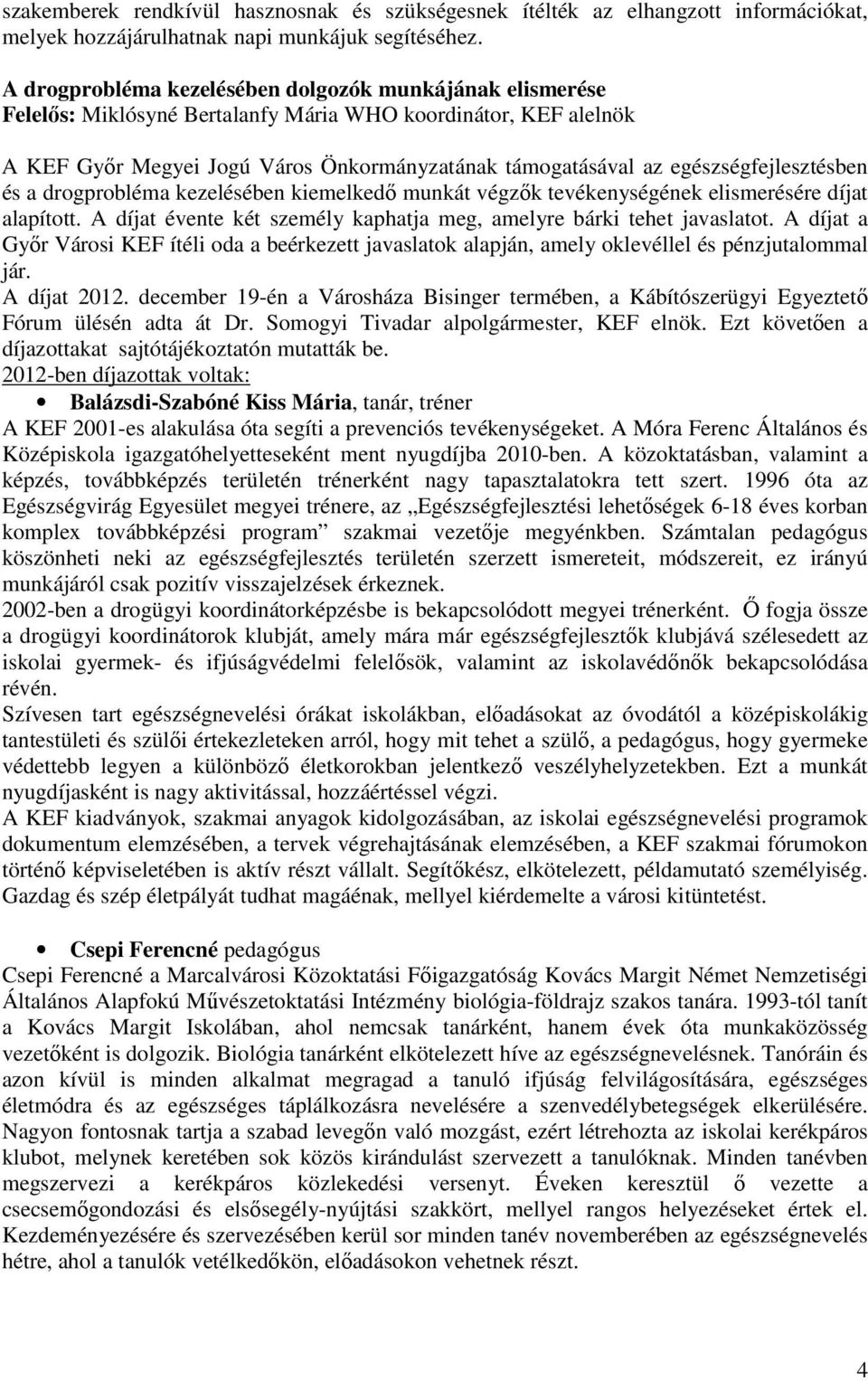 tevékenységének elismerésére díjat alapított. A díjat évente két személy kaphatja meg, amelyre bárki tehet javaslatot.