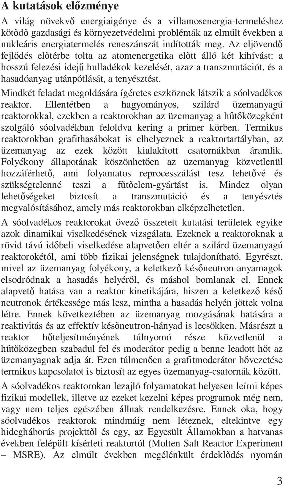 Az eljövendı fejlıdés elıtérbe tolta az atomenergetika elıtt álló két kihívást: a hosszú felezési idejő hulladékok kezelését, azaz a transzmutációt, és a hasadóanyag utánpótlását, a tenyésztést.