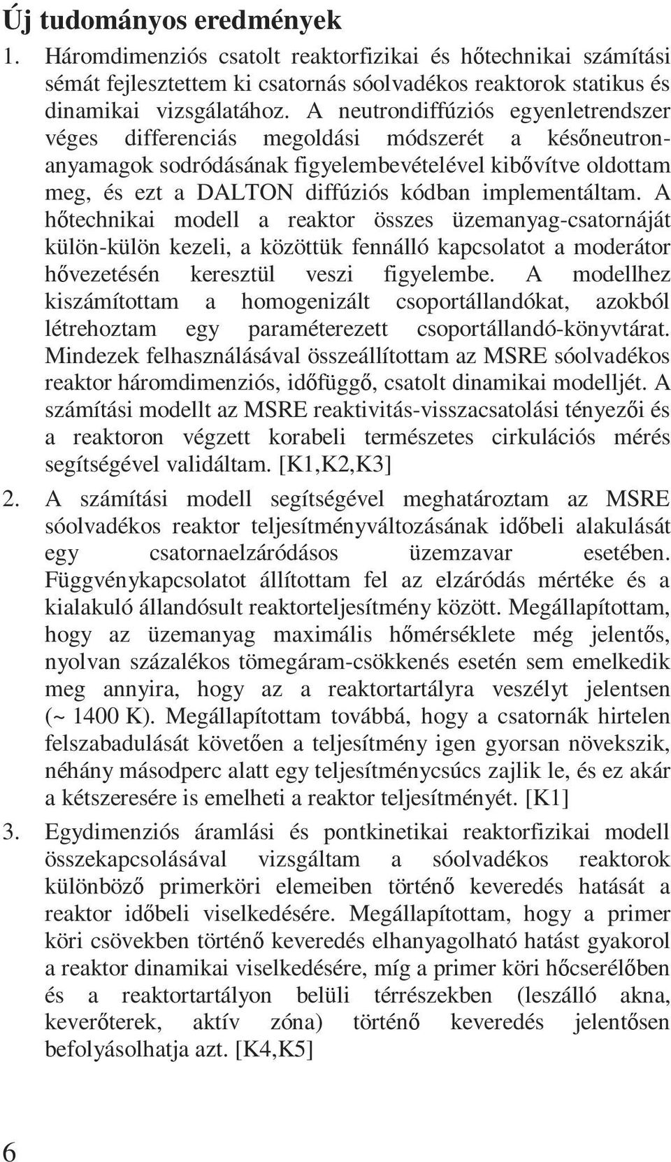 implementáltam. A hıtechnikai modell a reaktor összes üzemanyag-csatornáját külön-külön kezeli, a közöttük fennálló kapcsolatot a moderátor hıvezetésén keresztül veszi figyelembe.