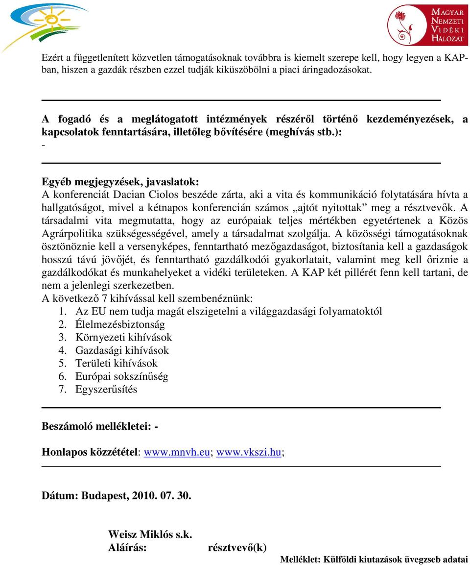 ): - Egyéb megjegyzések, javaslatok: A konferenciát Dacian Ciolos beszéde zárta, aki a vita és kommunikáció folytatására hívta a hallgatóságot, mivel a kétnapos konferencián számos ajtót nyitottak