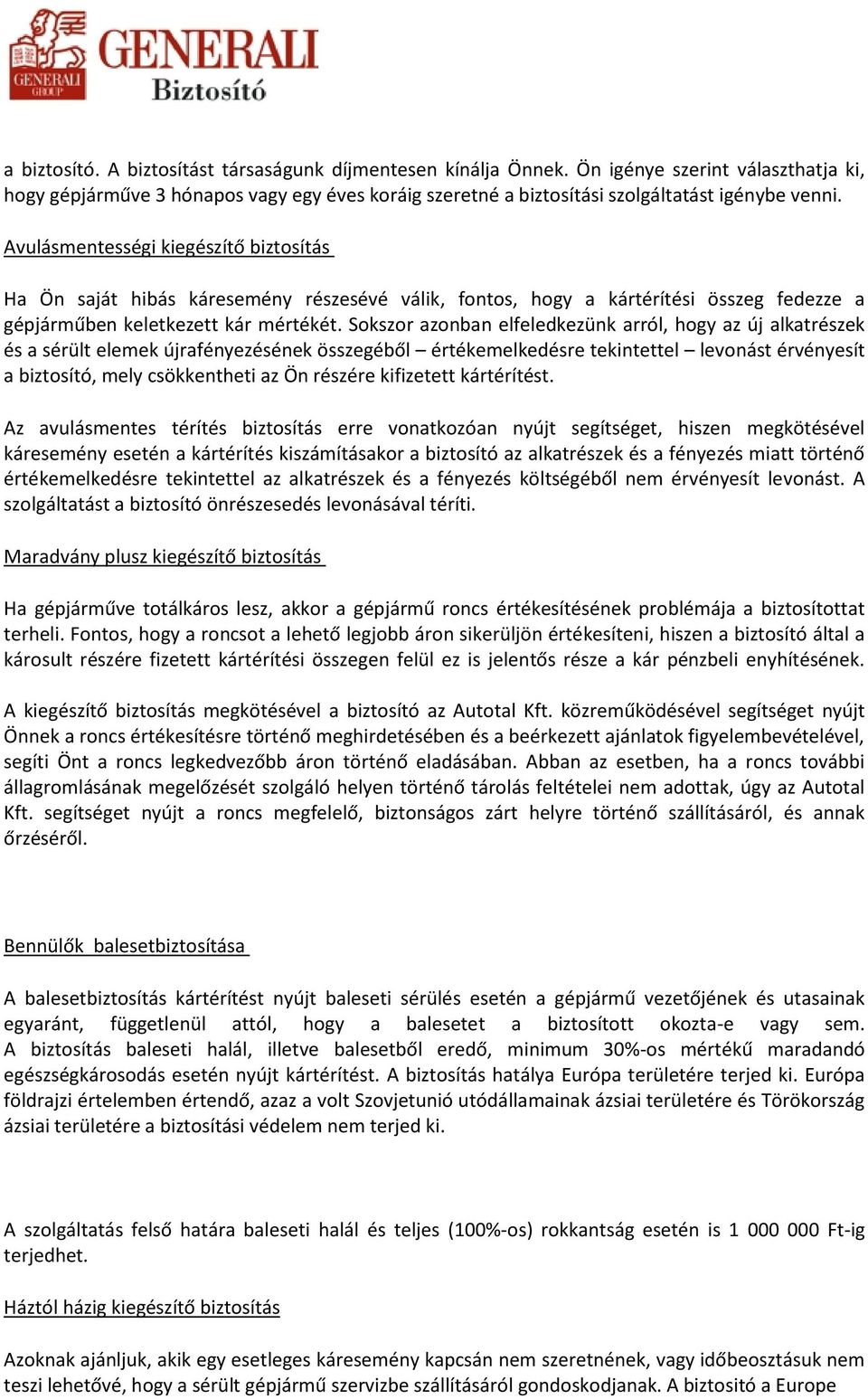 Sokszor azonban elfeledkezünk arról, hogy az új alkatrészek és a sérült elemek újrafényezésének összegéből értékemelkedésre tekintettel levonást érvényesít a biztosító, mely csökkentheti az Ön