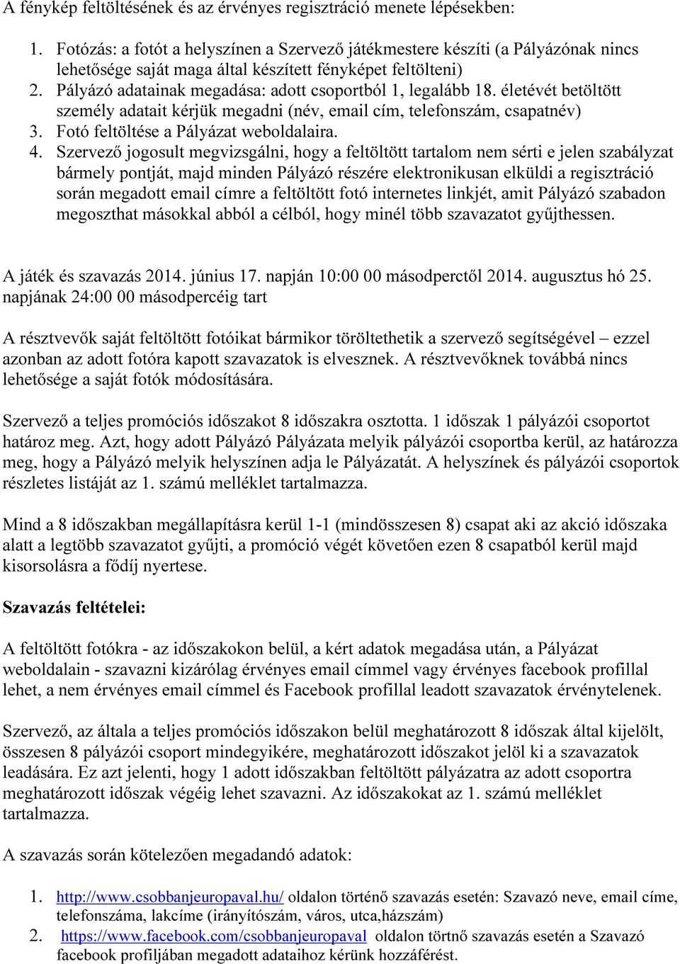 Pályázó adatainak megadása: adott csoportból 1, legalább 18. életévét betöltött személy adatait kérjük megadni (név, email cím, telefonszám, csapatnév) 3. Fotó feltöltése a Pályázat weboldalaira. 4.