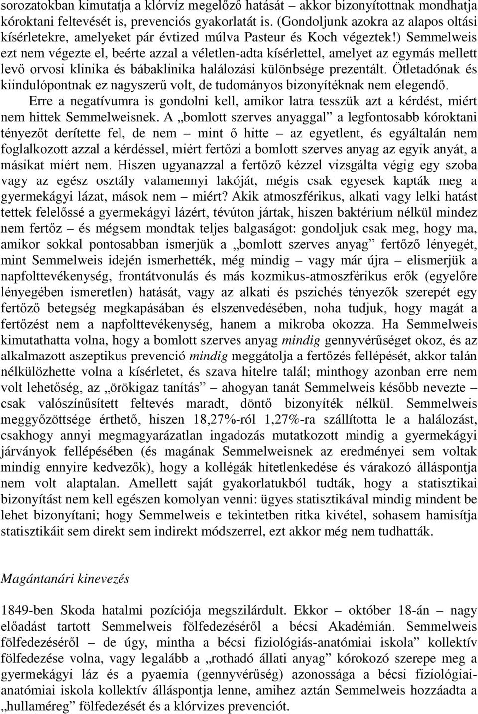 ) Semmelweis ezt nem végezte el, beérte azzal a véletlen-adta kísérlettel, amelyet az egymás mellett levő orvosi klinika és bábaklinika halálozási különbsége prezentált.