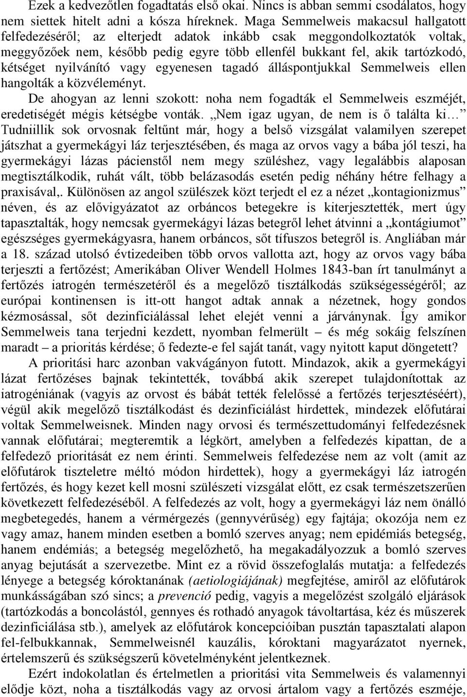 nyilvánító vagy egyenesen tagadó álláspontjukkal Semmelweis ellen hangolták a közvéleményt. De ahogyan az lenni szokott: noha nem fogadták el Semmelweis eszméjét, eredetiségét mégis kétségbe vonták.