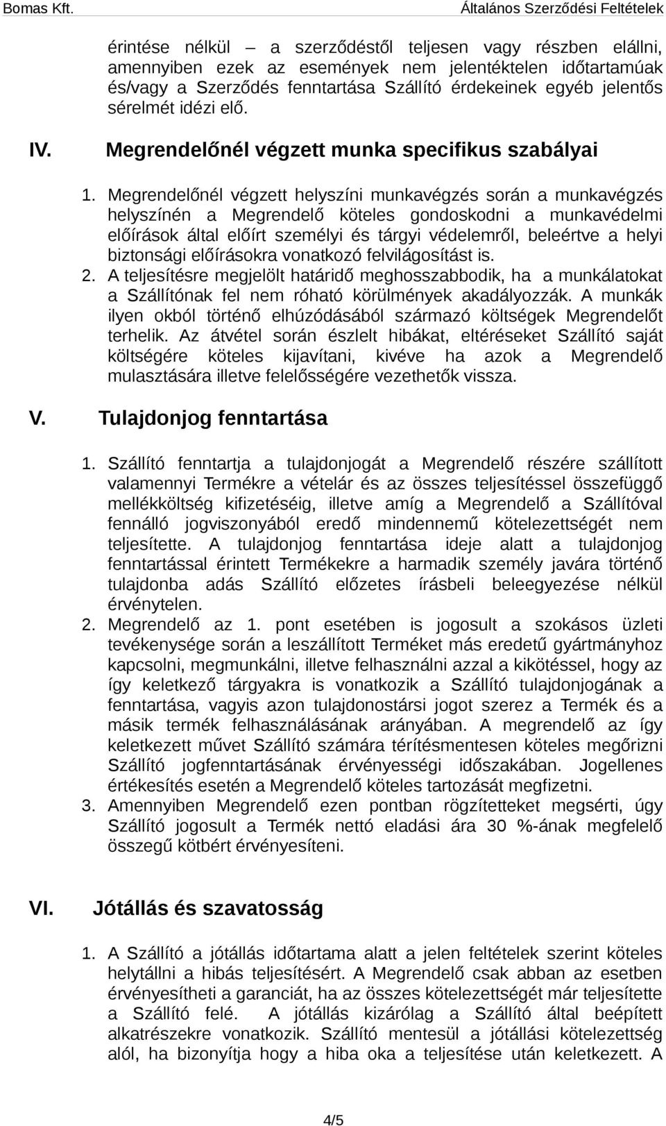 Megrendelőnél végzett helyszíni munkavégzés során a munkavégzés helyszínén a Megrendelő köteles gondoskodni a munkavédelmi előírások által előírt személyi és tárgyi védelemről, beleértve a helyi