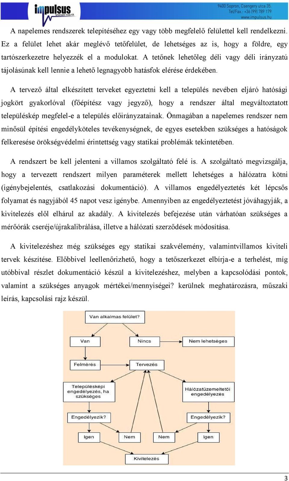A tetőnek lehetőleg déli vagy déli irányzatú tájolásúnak kell lennie a lehető legnagyobb hatásfok elérése érdekében.