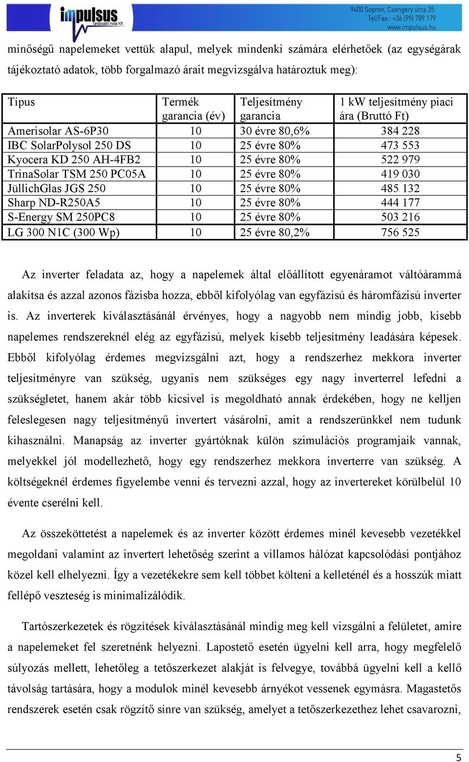 TSM 250 PC05A 10 25 évre 80% 419 030 JüllichGlas JGS 250 10 25 évre 80% 485 132 Sharp ND-R250A5 10 25 évre 80% 444 177 S-Energy SM 250PC8 10 25 évre 80% 503 216 LG 300 N1C (300 Wp) 10 25 évre 80,2%