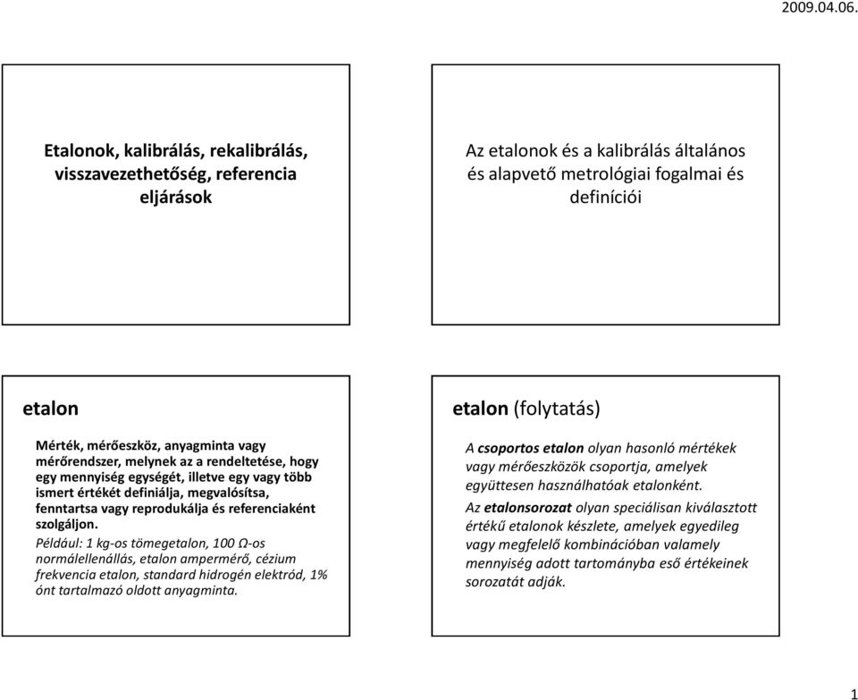 Például: 1 kg-os tömegetalon, 100 Ω-os normálellenállás, etalon ampermérő, cézium frekvencia etalon, standard hidrogén elektród, 1% ónt tartalmazó oldott anyagminta.