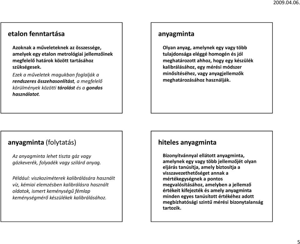 anyagminta Olyan anyag, amelynek egy vagy több tulajdonsága eléggé homogén és jól meghatározott ahhoz, hogy egy készülék kalibrálásához, egy mérési módszer minősítéséhez, vagy anyagjellemzők