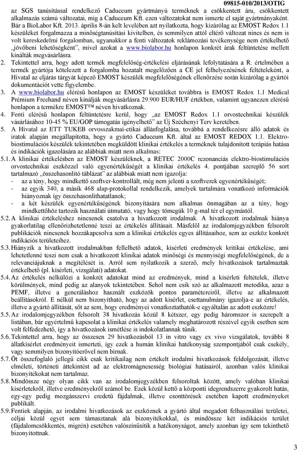 1 készüléket forgalmazza a minőségtanúsítási kivitelben, és semmilyen attól eltérő változat nincs és nem is volt kereskedelmi forgalomban, ugyanakkor a fenti változatok reklámozási tevékenysége nem