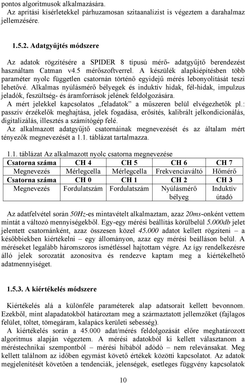 A készülék alapkiépítésben több paraméter nyolc független csatornán történő egyidejű mérés lebonyolítását teszi lehetővé.