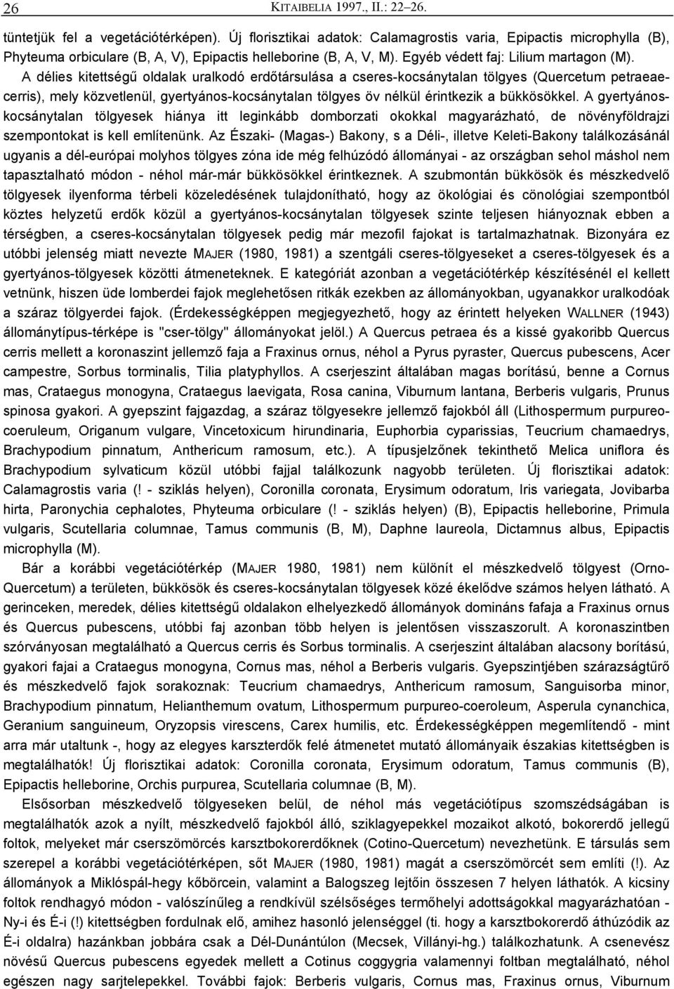 A délies kitettségű oldalak uralkodó erdőtársulása a cseres-kocsánytalan tölgyes (Quercetum petraeaecerris), mely közvetlenül, gyertyános-kocsánytalan tölgyes öv nélkül érintkezik a bükkösökkel.