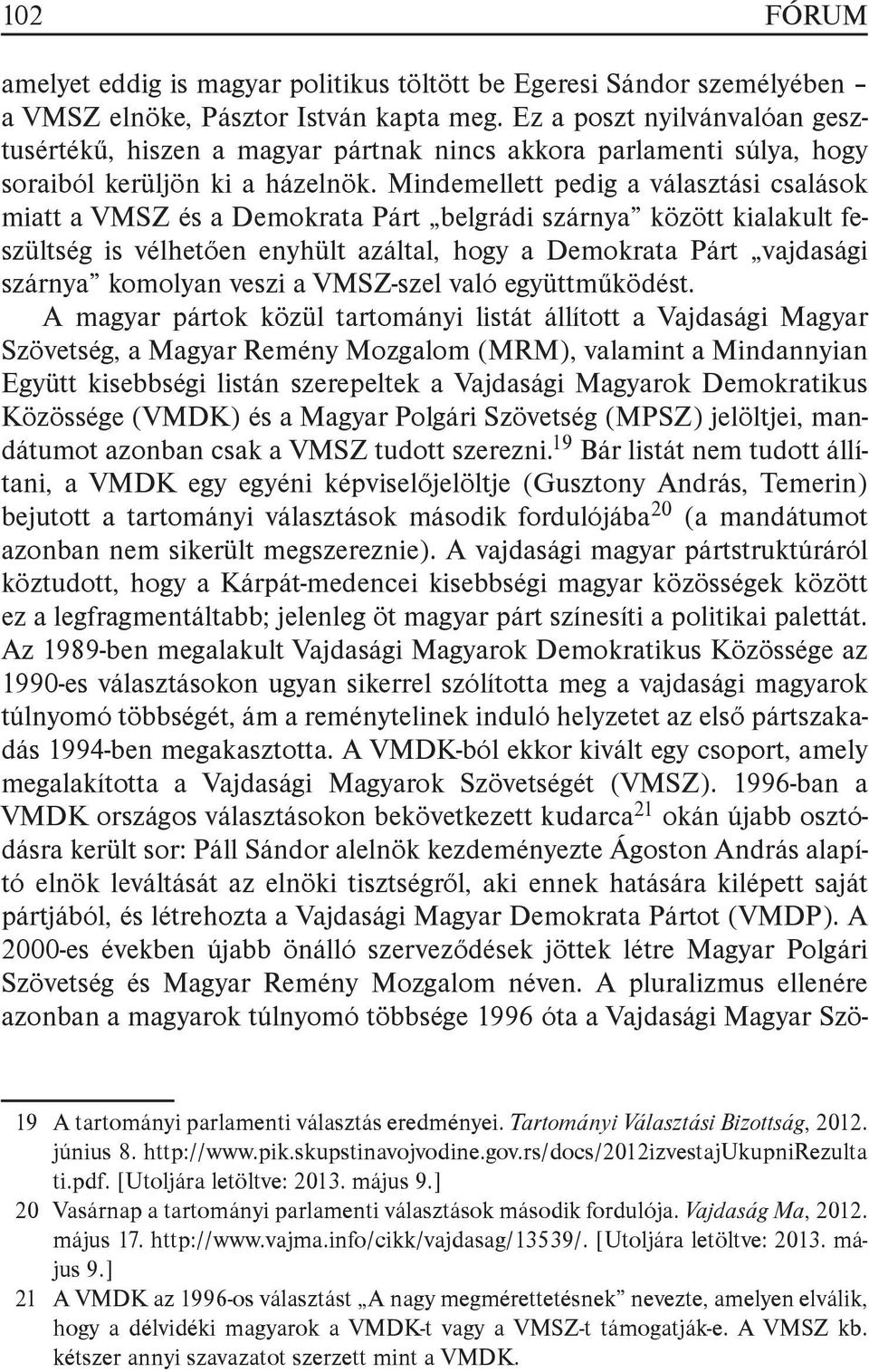 Mindemellett pedig a választási csalások miatt a VMSZ és a Demokrata Párt belgrádi szárnya között kialakult feszültség is vélhetően enyhült azáltal, hogy a Demokrata Párt vajdasági szárnya komolyan