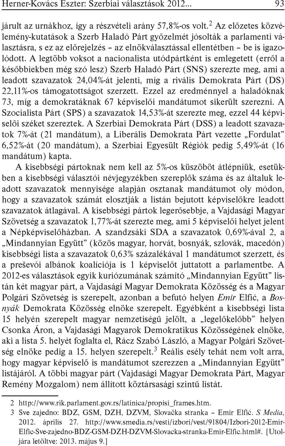 A legtöbb voksot a nacionalista utódpártként is emlegetett (erről a későbbiekben még szó lesz) Szerb Haladó Párt (SNS) szerezte meg, ami a leadott szavazatok 24,04%-át jelenti, míg a rivális