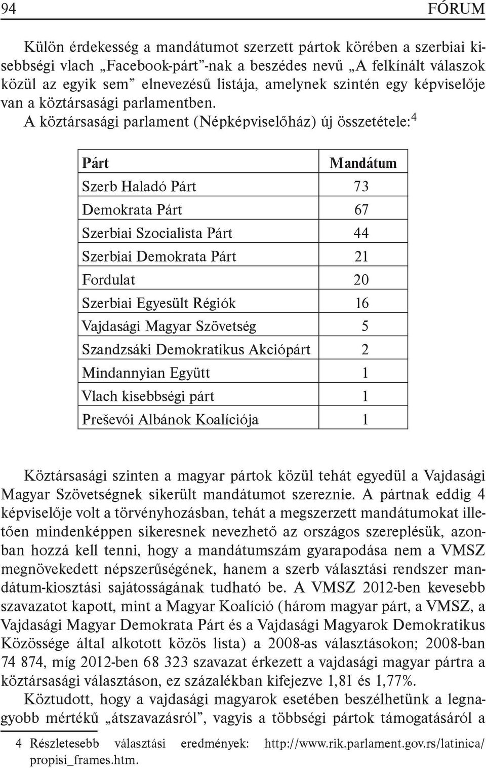 A köztársasági parlament (Népképviselőház) új összetétele: 4 Párt Mandátum Szerb Haladó Párt 73 Demokrata Párt 67 Szerbiai Szocialista Párt 44 Szerbiai Demokrata Párt 21 Fordulat 20 Szerbiai Egyesült