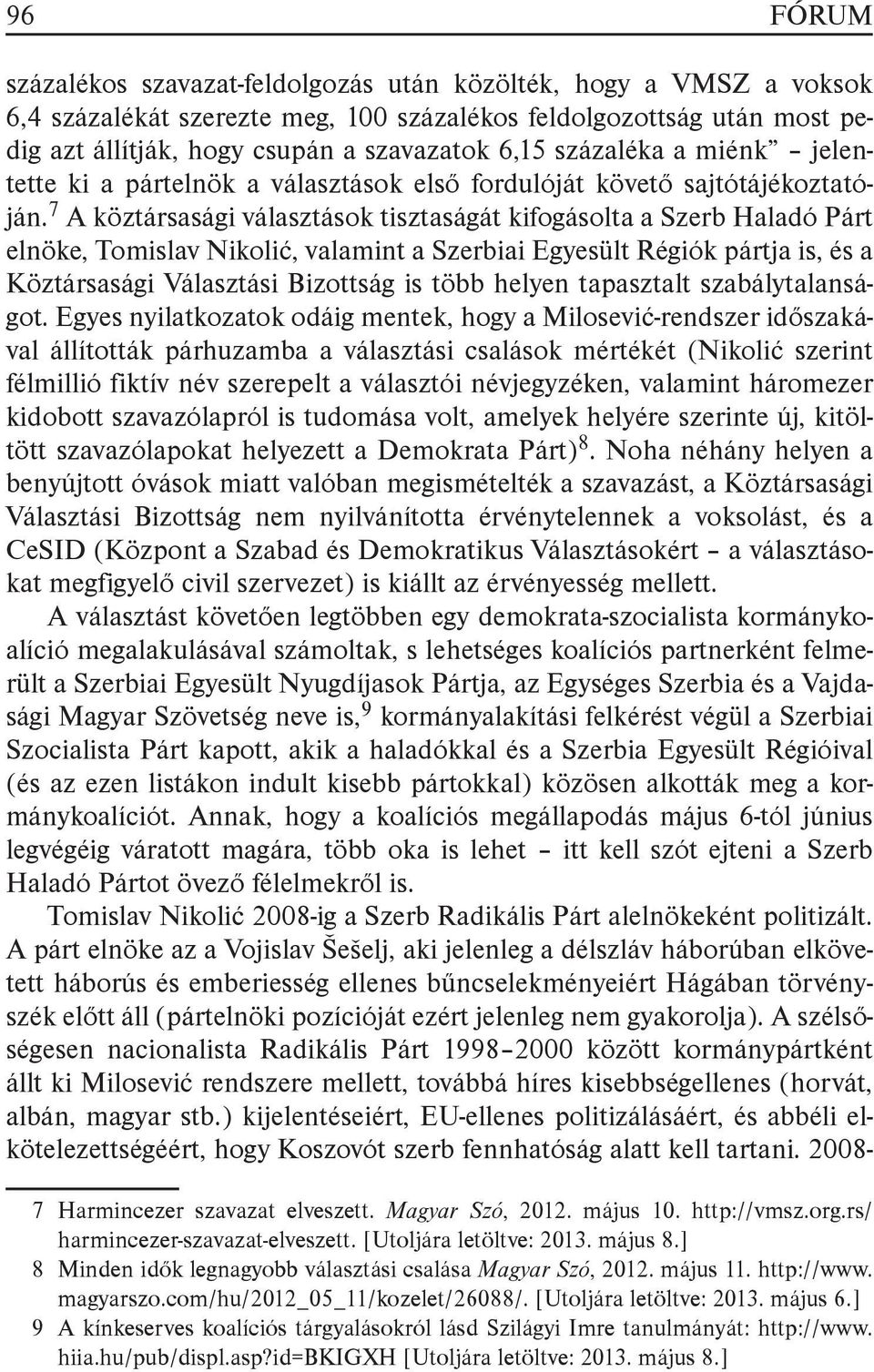 7 A köztársasági választások tisztaságát kifogásolta a Szerb Haladó Párt elnöke, Tomislav Nikolić, valamint a Szerbiai Egyesült Régiók pártja is, és a Köztársasági Választási Bizottság is több helyen