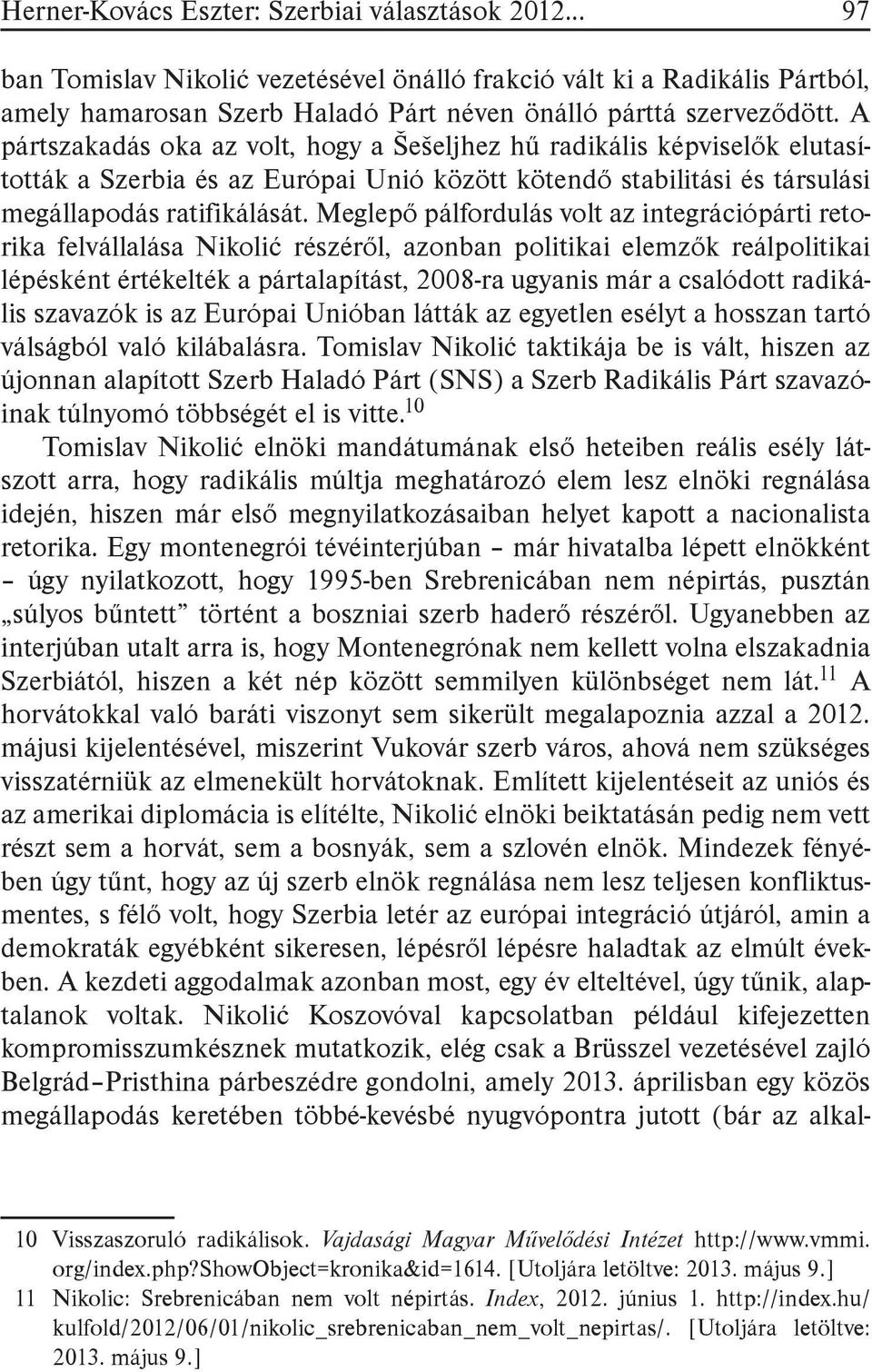 Meglepő pálfordulás volt az integrációpárti retorika felvállalása Nikolić részéről, azonban politikai elemzők reálpolitikai lépésként értékelték a pártalapítást, 2008-ra ugyanis már a csalódott