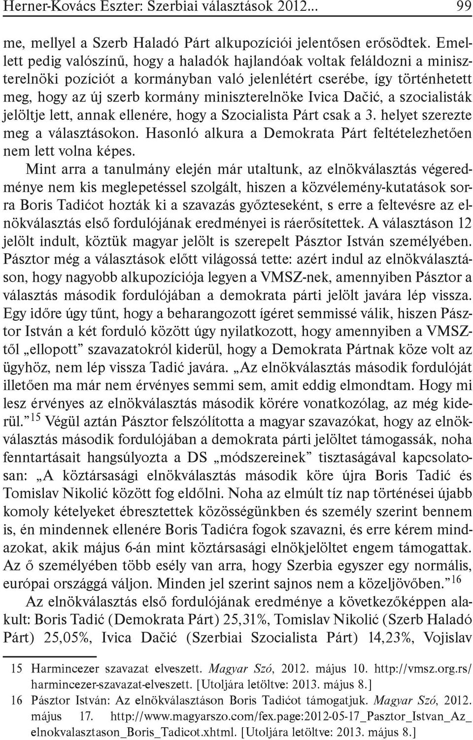 Ivica Dačić, a szocialisták jelöltje lett, annak ellenére, hogy a Szocialista Párt csak a 3. helyet szerezte meg a választásokon. Hasonló alkura a Demokrata Párt feltételezhetően nem lett volna képes.