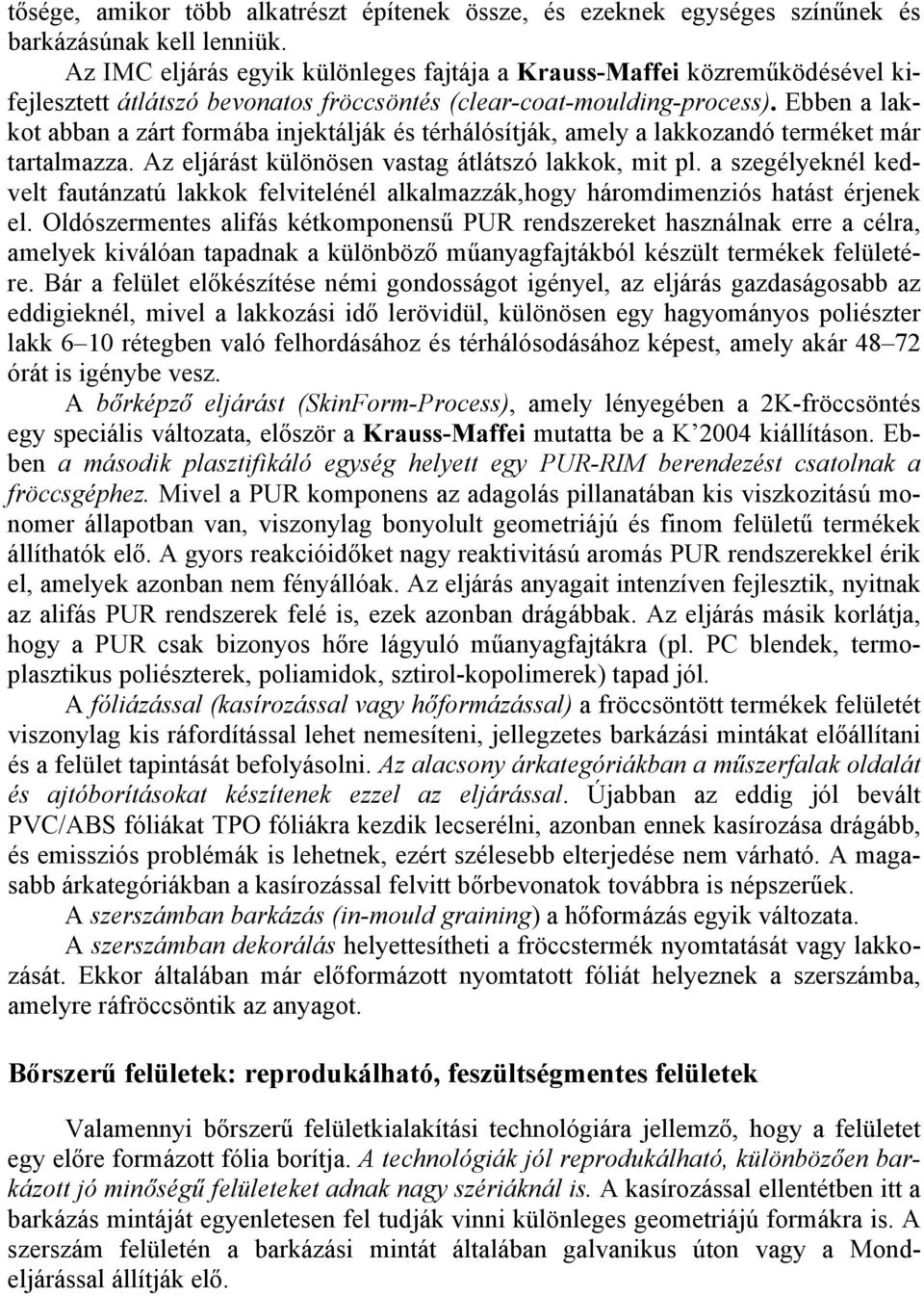 Ebben a lakkot abban a zárt formába injektálják és térhálósítják, amely a lakkozandó terméket már tartalmazza. Az eljárást különösen vastag átlátszó lakkok, mit pl.