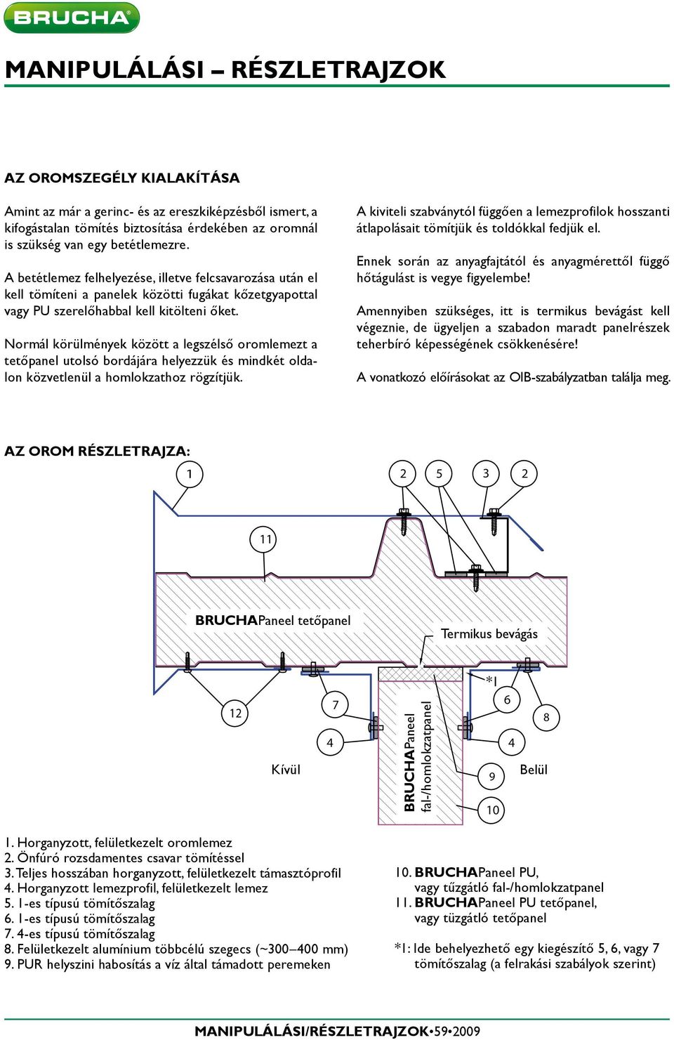 Normál körülmények között a legszélső oromlemezt a tetőpanel utolsó bordájára helyezzük és mindkét oldalon közvetlenül a homlokzathoz rögzítjük.