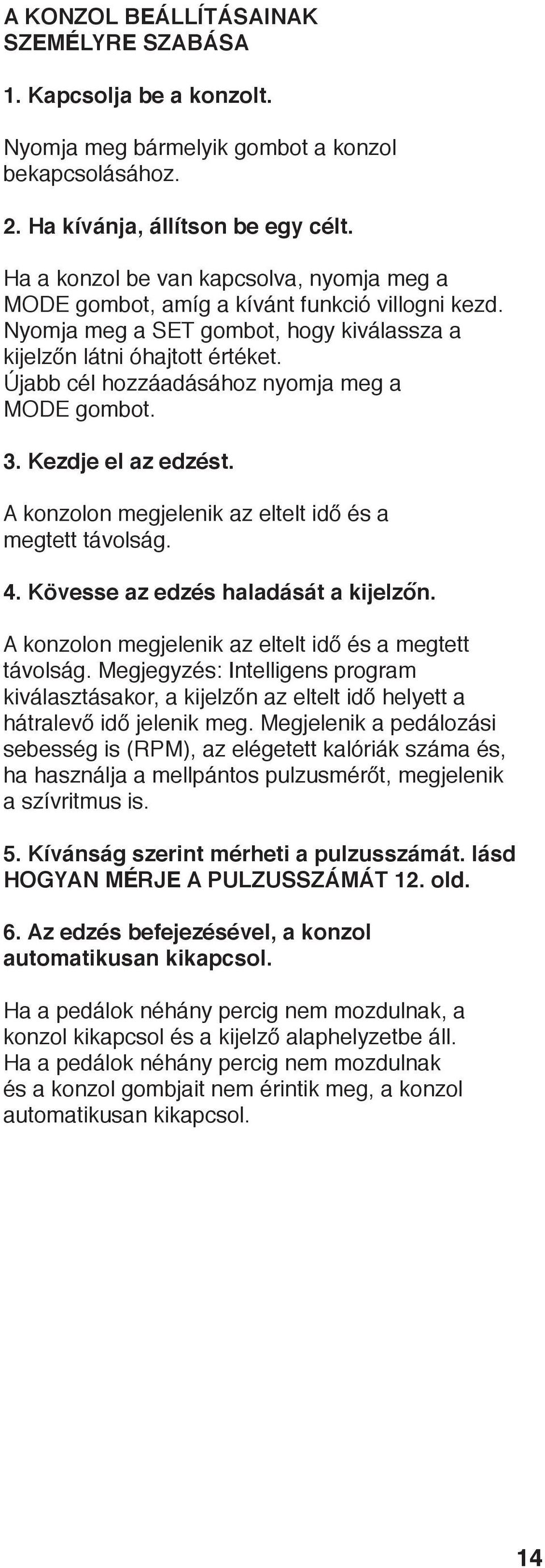 Újabb cél hozzáadásához nyomja meg a MODE gombot. 3. Kezdje el az edzést. A konzolon megjelenik az eltelt idő és a megtett távolság.. Kövesse az edzés haladását a kijelzőn.