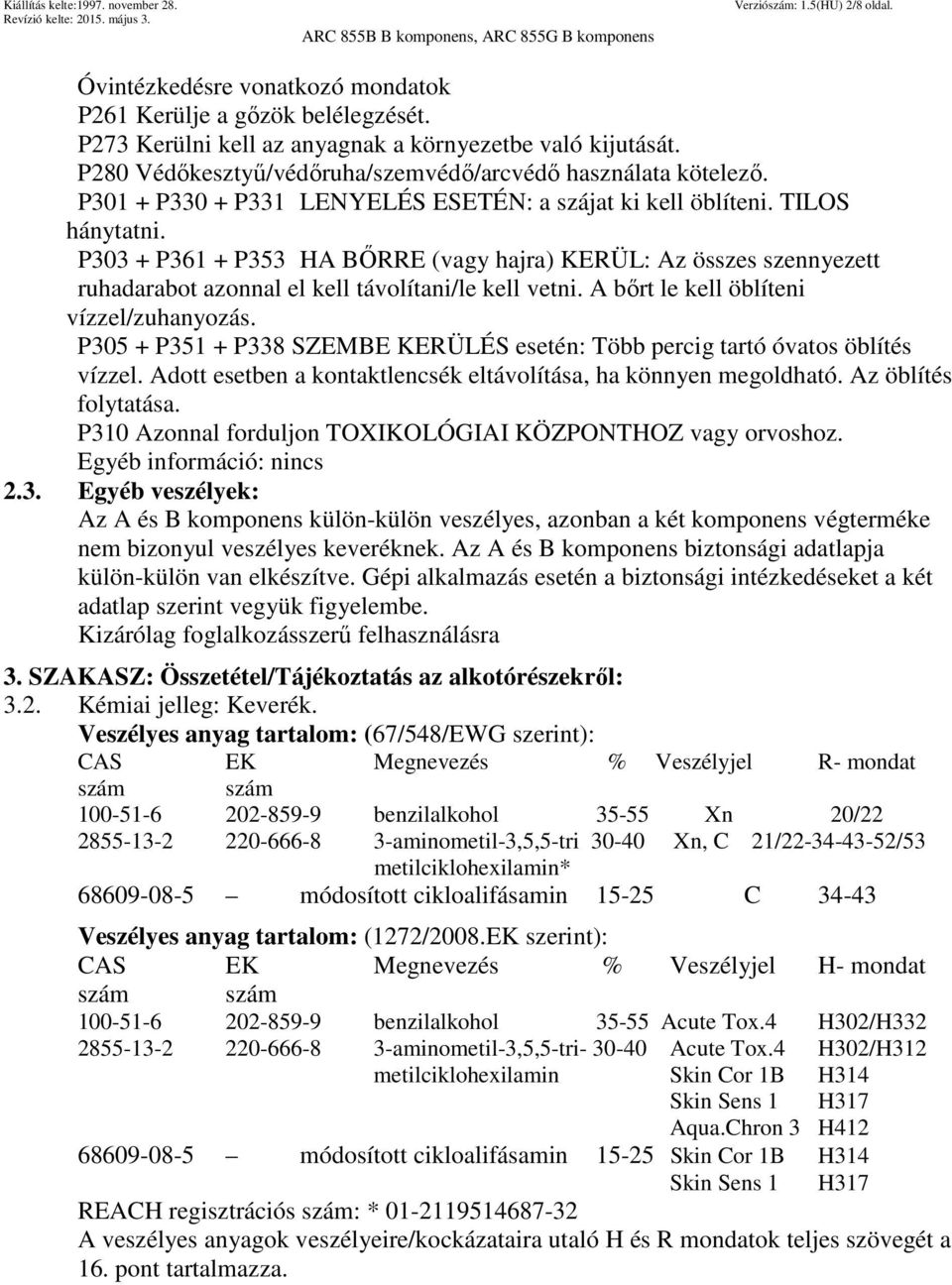 P303 + P361 + P353 HA BŐRRE (vagy hajra) KERÜL: Az összes szennyezett ruhadarabot azonnal el kell távolítani/le kell vetni. A bőrt le kell öblíteni vízzel/zuhanyozás.