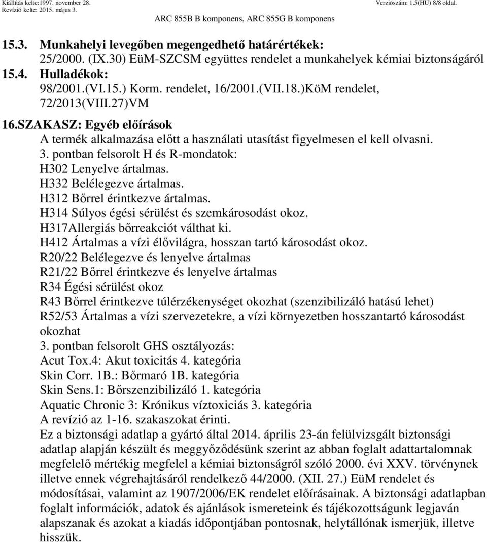 pontban felsorolt H és R-mondatok: H302 Lenyelve ártalmas. H332 Belélegezve ártalmas. H312 Bőrrel érintkezve ártalmas. H314 Súlyos égési sérülést és szemkárosodást okoz.