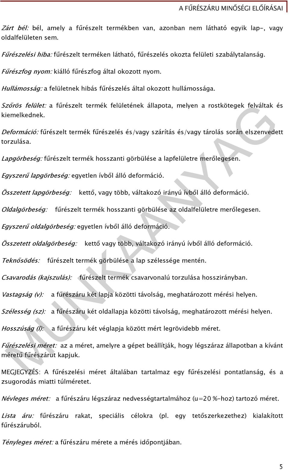 Szőrös felület: a fűrészelt termék felületének állapota, melyen a rostkötegek felváltak és kiemelkednek.