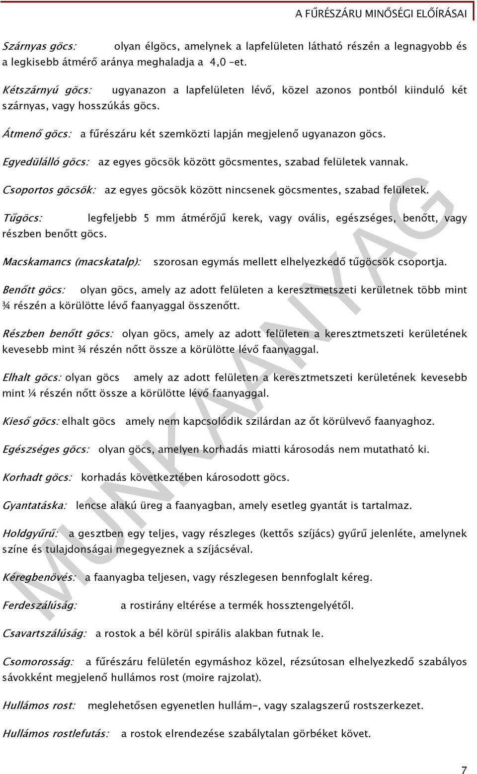 Egyedülálló göcs: az egyes göcsök között göcsmentes, szabad felületek vannak. Csoportos göcsök: az egyes göcsök között nincsenek göcsmentes, szabad felületek. Tűgöcs: részben benőtt göcs.